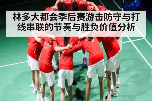 林多大都会季后赛游击防守与打线串联的节奏与胜负价值分析 - mk sports